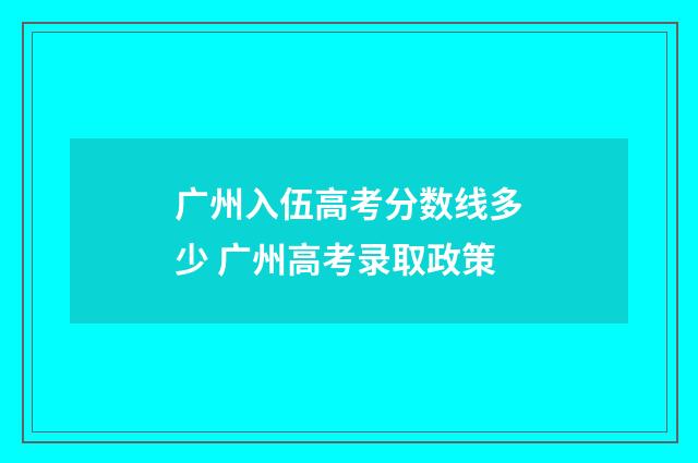 广州入伍高考分数线多少 广州高考录取政策