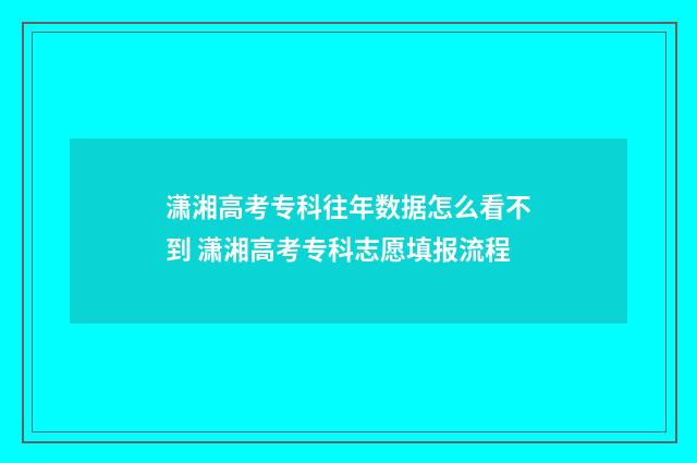 潇湘高考专科往年数据怎么看不到 潇湘高考专科志愿填报流程