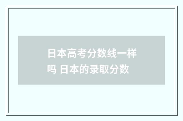 日本高考分数线一样吗 日本的录取分数