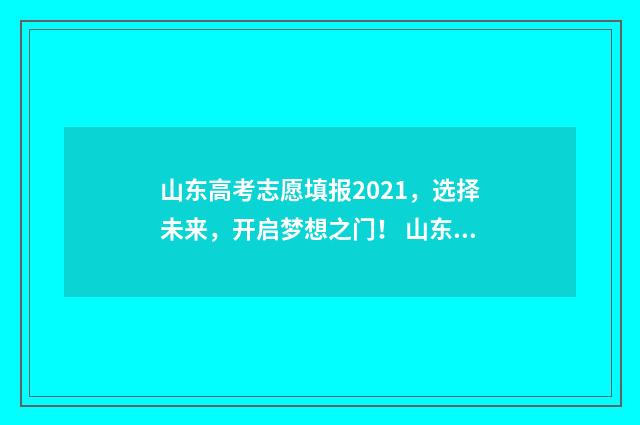 山东高考志愿填报2021,选择未来,开启梦想之门! 山东单招分数线