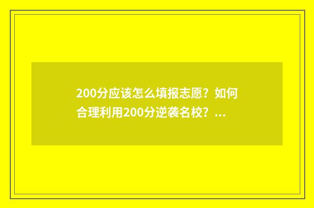 200分应该怎么填报志愿？如何合理利用200分逆袭名校？ 200分怎么办