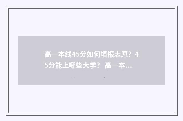 高一本线45分如何填报志愿？45分能上哪些大学？ 高一本线46分能上什么学校