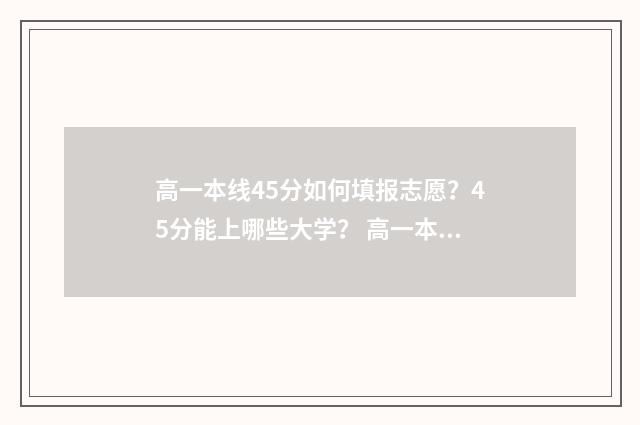 高一本线45分如何填报志愿？45分能上哪些大学？ 高一本线46分能上什么学校