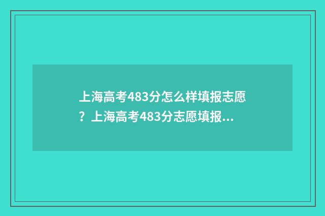 上海高考483分怎么样填报志愿？上海高考483分志愿填报指南 今年上海高考483分能上一本吗?