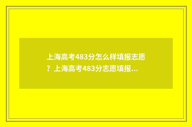 上海高考483分怎么样填报志愿？上海高考483分志愿填报指南 今年上海高考483分能上一本吗?