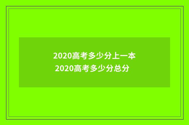 2020高考多少分上一本 2020高考多少分总分
