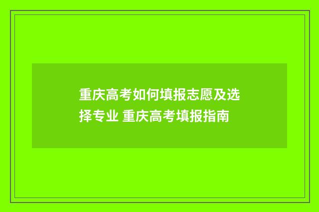 重庆高考如何填报志愿及选择专业 重庆高考填报指南