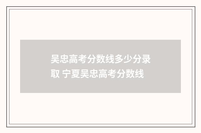 吴忠高考分数线多少分录取 宁夏吴忠高考分数线