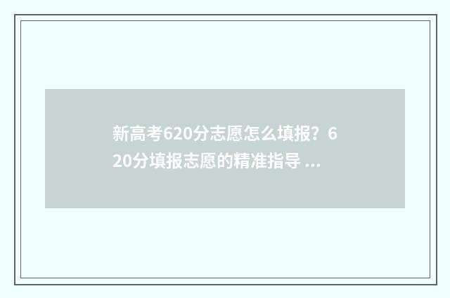 新高考620分志愿怎么填报？620分填报志愿的精准指导 新高考620分能报什么大学