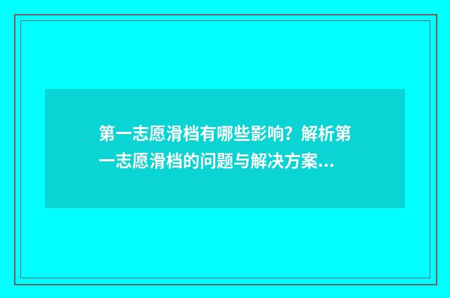 第一志愿滑档有哪些影响？解析第一志愿滑档的问题与解决方案 第一志愿滑档有影响吗