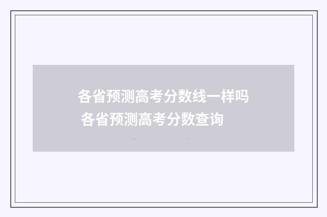各省预测高考分数线一样吗 各省预测高考分数查询