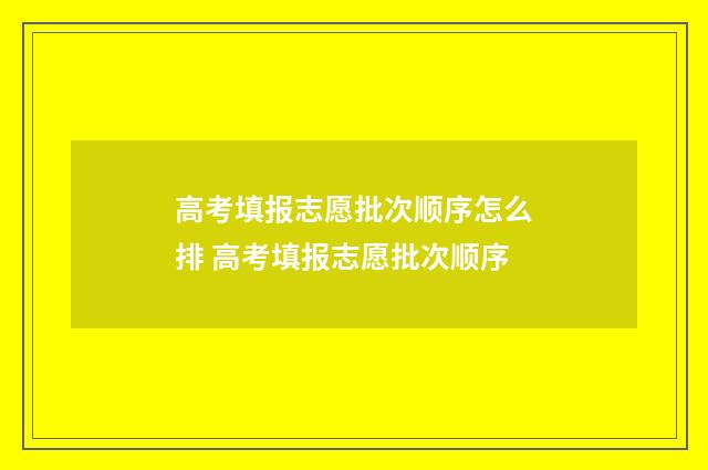 高考填报志愿批次顺序怎么排 高考填报志愿批次顺序