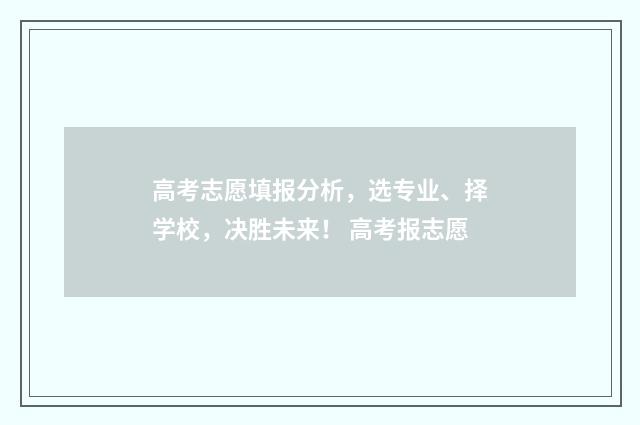 高考志愿填报分析，选专业、择学校，决胜未来！ 高考报志愿