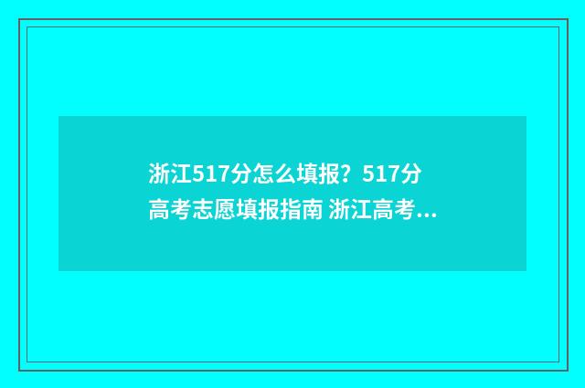 浙江517分怎么填报？517分高考志愿填报指南 浙江高考518分算好吗