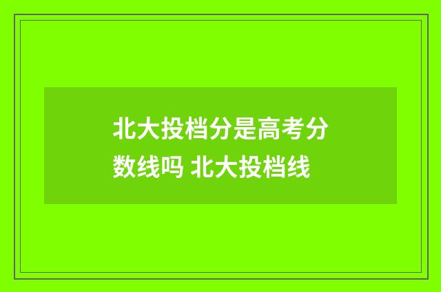 北大投档分是高考分数线吗 北大投档线