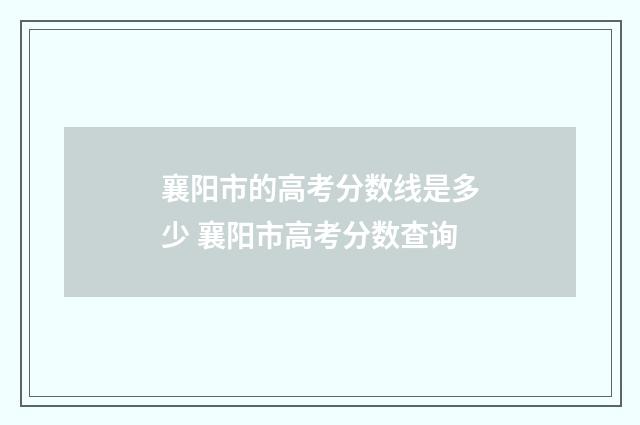 襄阳市的高考分数线是多少 襄阳市高考分数查询