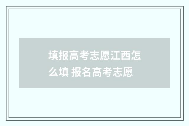 填报高考志愿江西怎么填 报名高考志愿