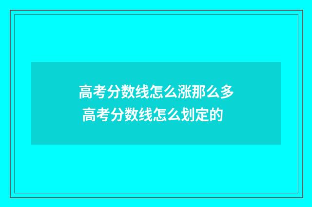 高考分数线怎么涨那么多 高考分数线怎么划定的