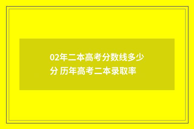 02年二本高考分数线多少分 历年高考二本录取率
