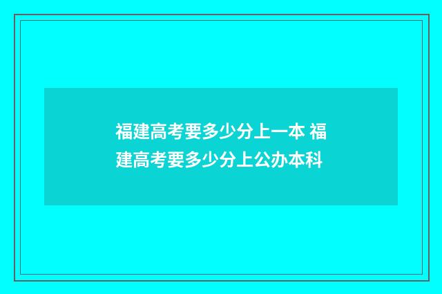 福建高考要多少分上一本 福建高考要多少分上公办本科