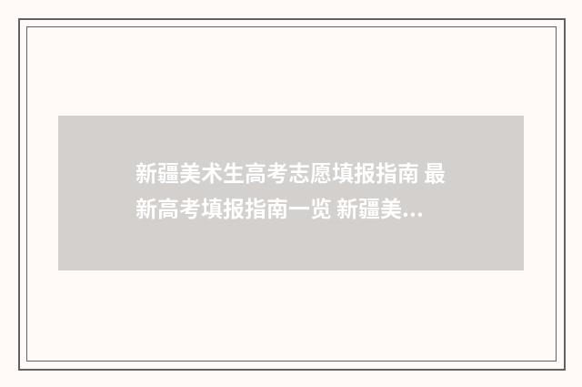 新疆美术生高考志愿填报指南 最新高考填报指南一览 新疆美术生高考分数线