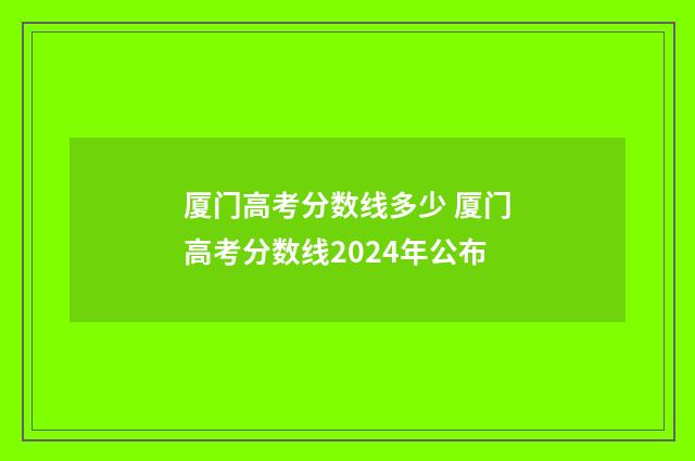 厦门高考分数线多少 厦门高考分数线2024年公布