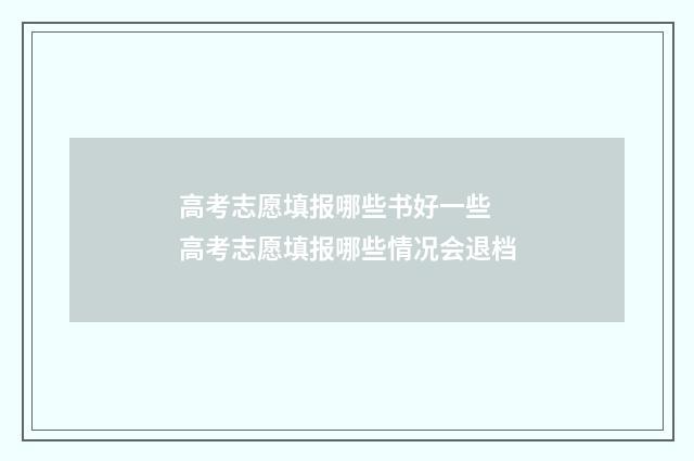 高考志愿填报哪些书好一些 高考志愿填报哪些情况会退档