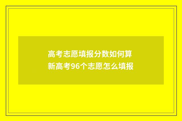 高考志愿填报分数如何算 新高考96个志愿怎么填报