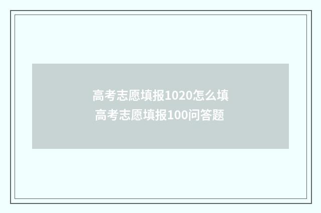 高考志愿填报1020怎么填 高考志愿填报100问答题