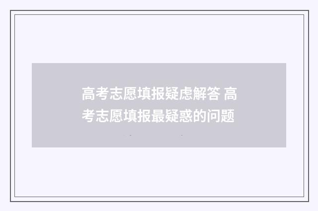 高考志愿填报疑虑解答 高考志愿填报最疑惑的问题