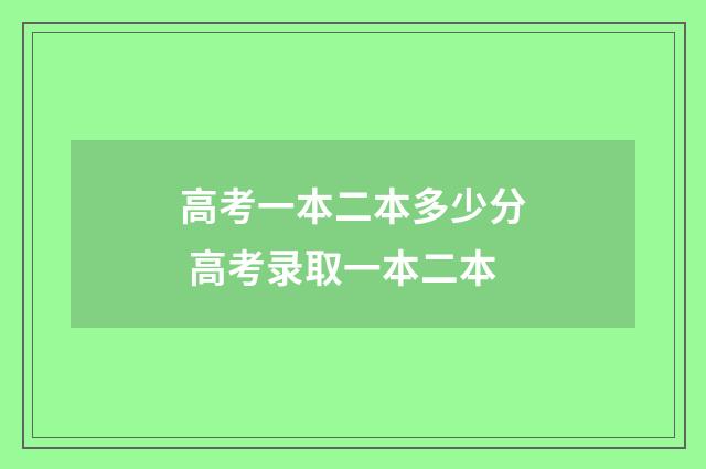 高考一本二本多少分 高考录取一本二本