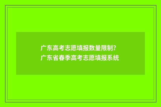 广东高考志愿填报数量限制？ 广东省春季高考志愿填报系统