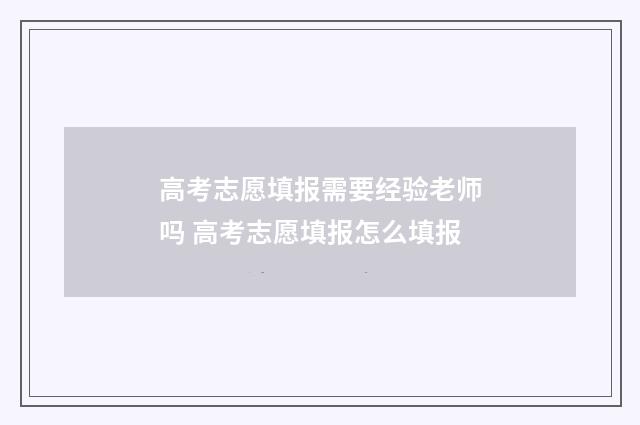 高考志愿填报需要经验老师吗 高考志愿填报怎么填报