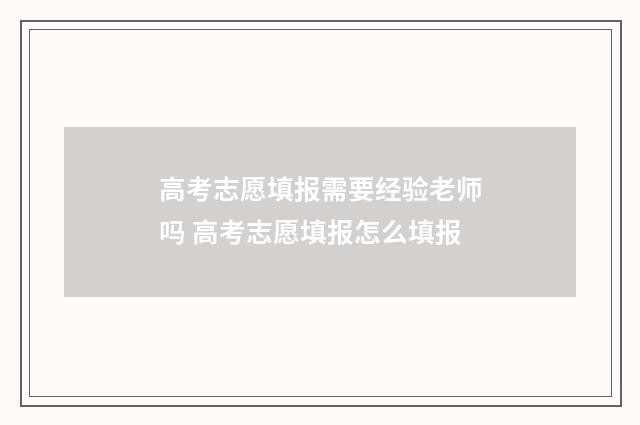 高考志愿填报需要经验老师吗 高考志愿填报怎么填报