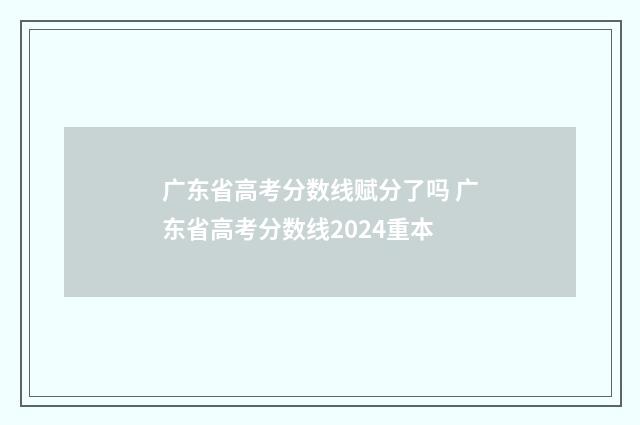 广东省高考分数线赋分了吗 广东省高考分数线2024重本