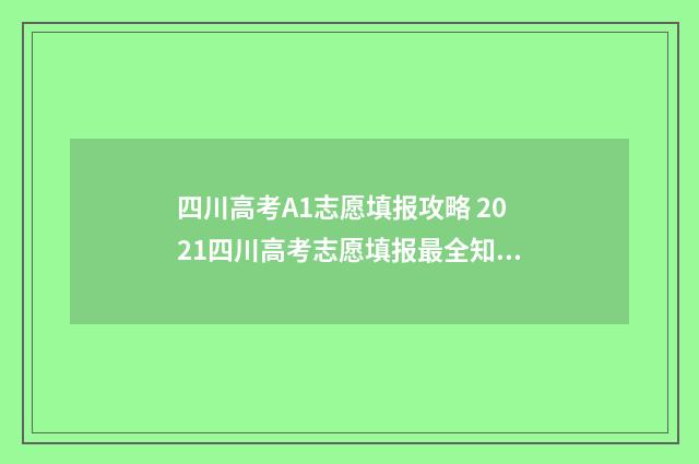 四川高考A1志愿填报攻略 2021四川高考志愿填报最全知识点