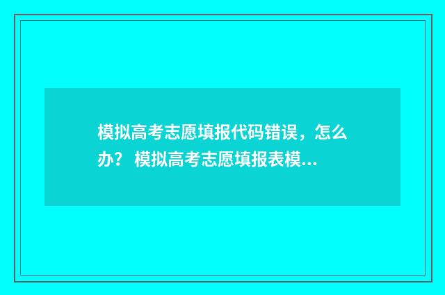 模拟高考志愿填报代码错误,怎么办? 模拟高考志愿填报表模板