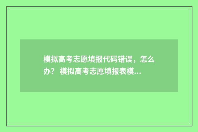 模拟高考志愿填报代码错误,怎么办? 模拟高考志愿填报表模板