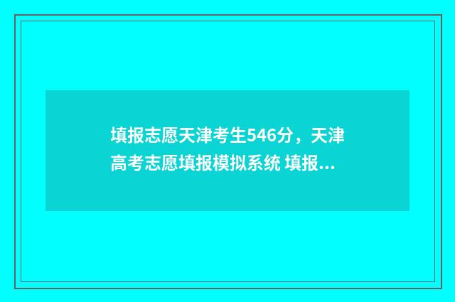 填报志愿天津考生546分,天津高考志愿填报模拟系统 填报志愿天津考生怎么填