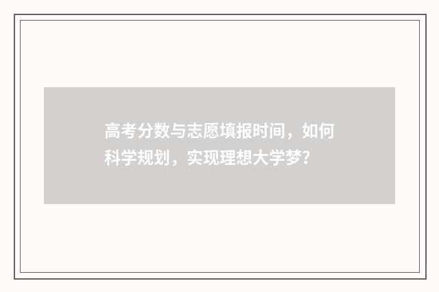 高考分数与志愿填报时间，如何科学规划，实现理想大学梦？