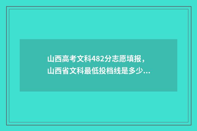 山西高考文科482分志愿填报,山西省文科最低投档线是多少? 山西高考文科482走什么大学好