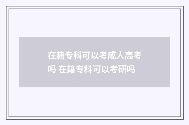 在籍专科可以考成人高考吗 在籍专科可以考研吗