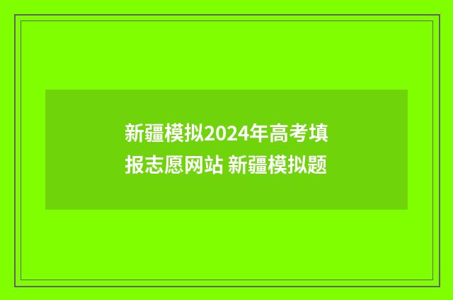 新疆模拟2024年高考填报志愿网站 新疆模拟题