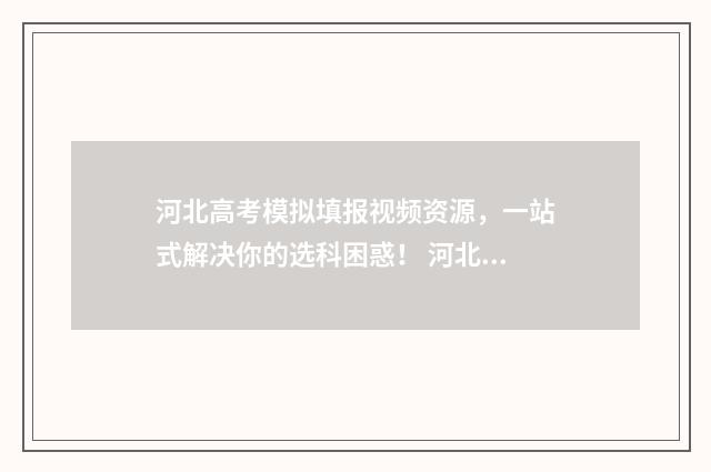 河北高考模拟填报视频资源，一站式解决你的选科困惑！ 河北高考模拟填报志愿入口官网
