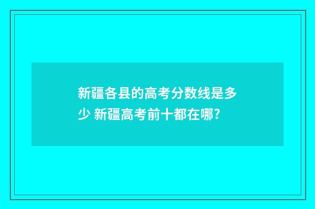新疆各县的高考分数线是多少 新疆高考前十都在哪?