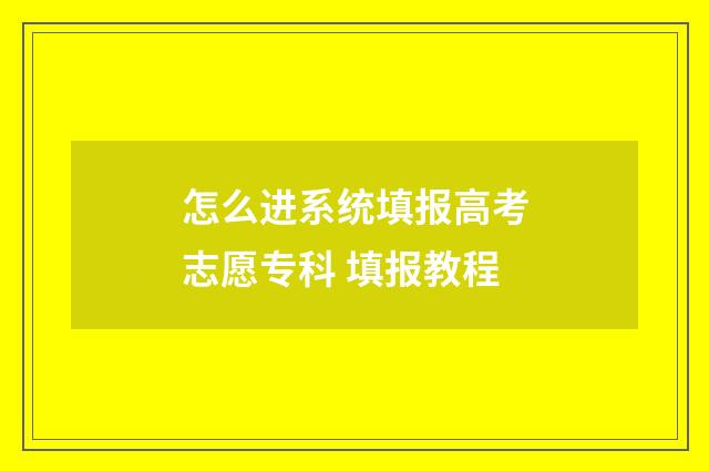 怎么进系统填报高考志愿专科 填报教程