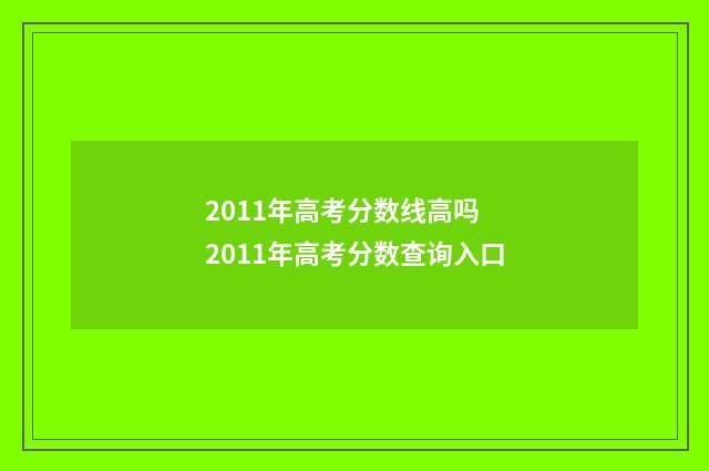 2011年高考分数线高吗 2011年高考分数查询入口