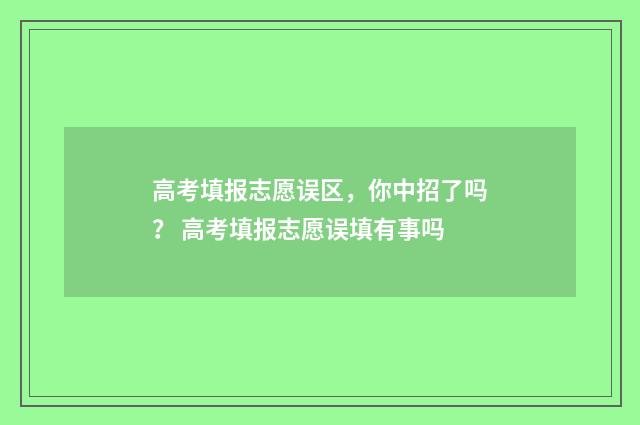 高考填报志愿误区，你中招了吗？ 高考填报志愿误填有事吗
