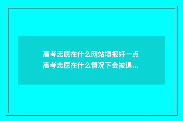 高考志愿在什么网站填报好一点 高考志愿在什么情况下会被退档