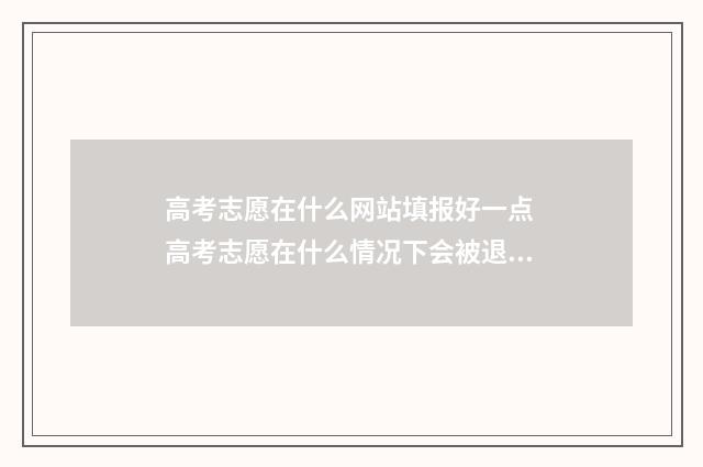 高考志愿在什么网站填报好一点 高考志愿在什么情况下会被退档